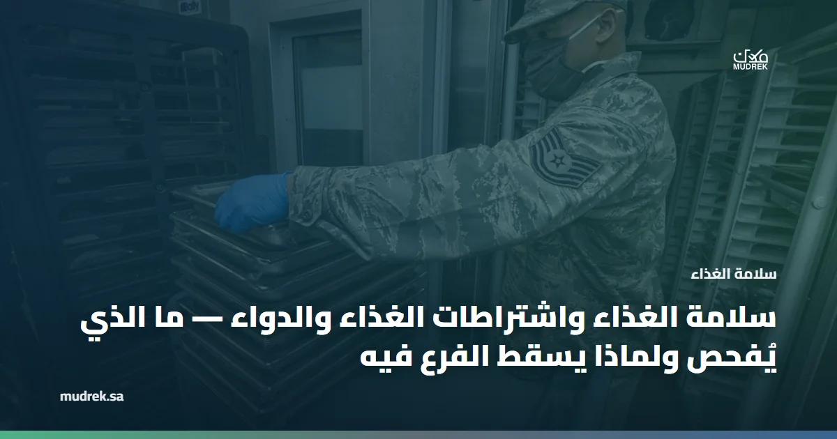 سلامة الغذاء واشتراطات الغذاء والدواء — ما الذي يُفحص ولماذا يسقط الفرع فيه