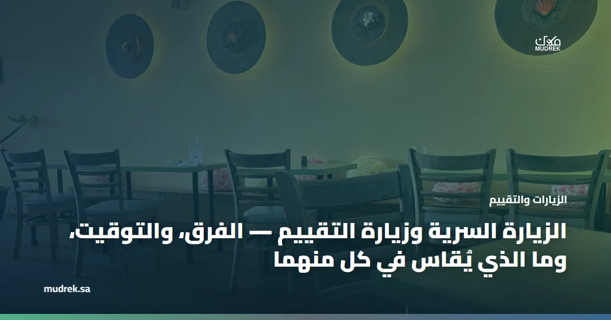 الزيارة السرية وزيارة التقييم — الفرق، والتوقيت، وما الذي يُقاس في كل منهما